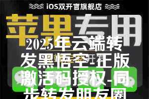 2025年云端转发黑悟空-正版激活码授权-同步转发朋友圈