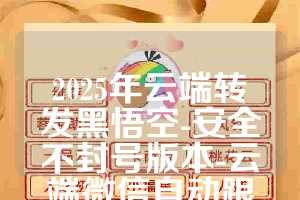 2025年云端转发黑悟空-安全不封号版本-云端微信自动跟圈软件