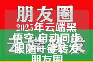 2025年云端黑悟空-自动同步跟随一键转发朋友圈